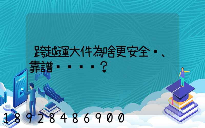 跨越運大件為啥更安全、靠譜？